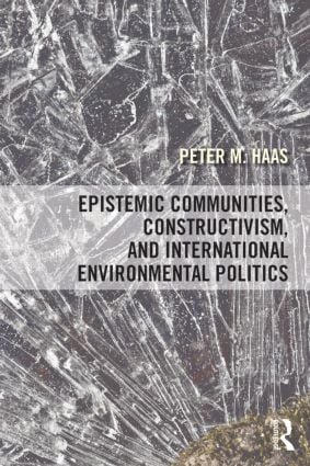 Epistemic Communities Constructivism and International Environmental Politics