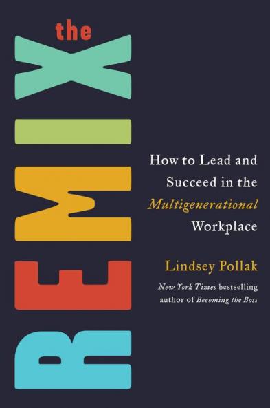 The Remix : How to Lead and Succeed in the Multigenerational Workplace