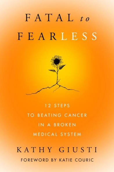 Fatal to Fearless : 12 Steps to Beating Cancer in a Broken Medical System