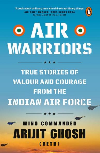 AIR WARRIORS: True Stories of Valour and Courage from the Indian Air Force