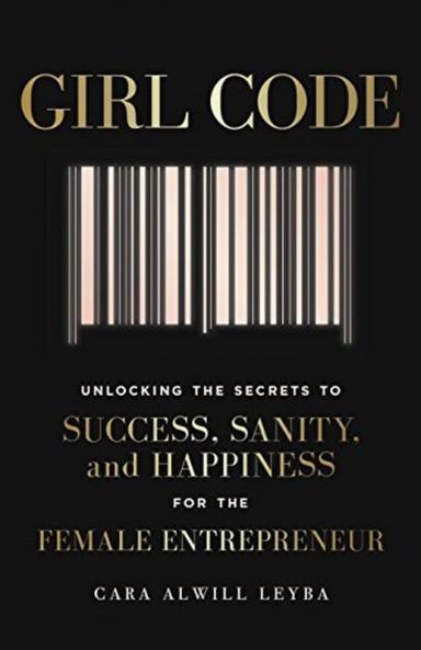 Girl Code Unlocking The Secrets To Success Sanity And Happiness For The Female Entrepreneur