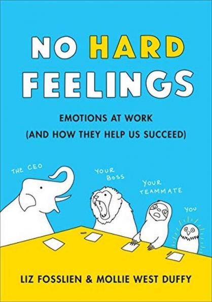 No Hard Feelings Emotions at Work and How They Help Us Succeed