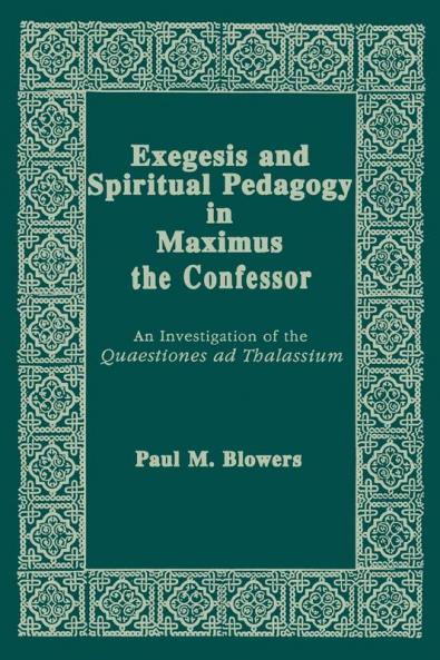 Exegesis and Spiritual Pedagogy in Maximus the Confessor: An Investigation of the Quaestiones Ad Thalassium: 7 (Christianity and Judaism in Antiquity)