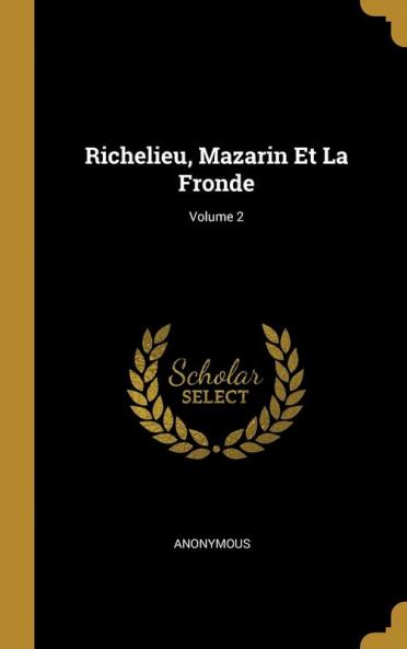 Richelieu Mazarin Et La Fronde; Volume 2