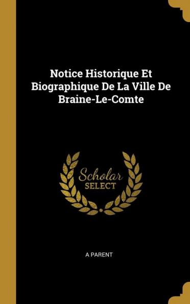 Notice Historique Et Biographique De La Ville De Braine-Le-Comte