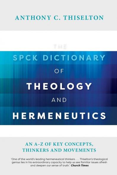 The SPCK Dictionary of Theology and Hermeneutics: An A-Z of Key Concepts Thinkers and Movements