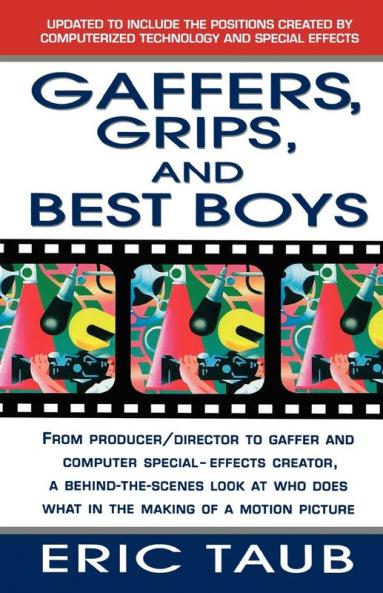 Gaffers Grips and Best Boys: From Producer-Director to Gaffer and Computer Special Effects Creator a Behind-the-Scenes Look at Who Does What in the Making of a Motion Picture