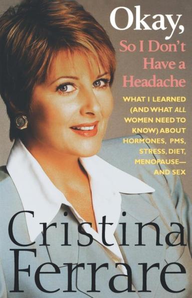 Okay So I Don't Have a Headache: What I learned (and what all women need to know) about PMS hormones stress diet menopause--and sex