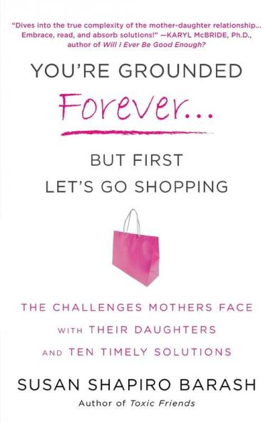 You're Grounded Forever...But First Let's Go Shopping: The Challenges Mothers Face with Their Daughters and Ten Timely Solutions