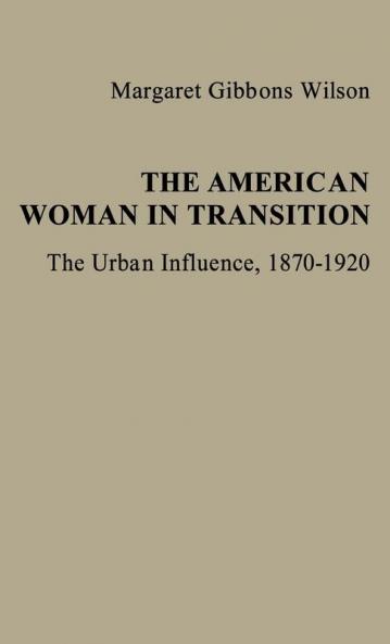 The American Woman in Transition: The Urban Influence 1870$1920: 6 (Contributions in Women's Studies)