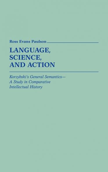 Language Science and Action: Korzybski's General Semantics--A Study in Comparative Intellectual History: 9 (Contributions in Intercultural and Comparative Studies)