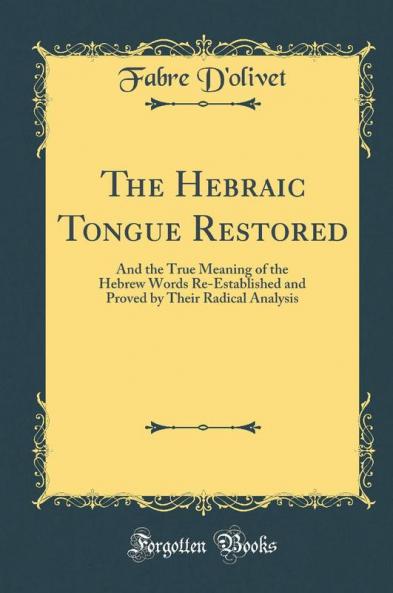 The Hebraic Tongue Restored: And the True Meaning of the Hebrew Words Re-Established and Proved by Their Radical Analysis (Classic Reprint)