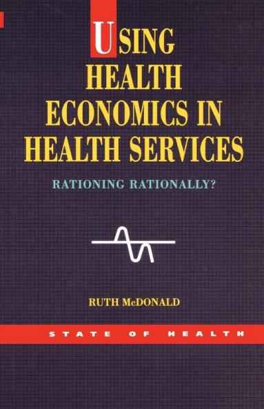 Using Health Economics In Health Services: Rationing Rationally? (State of Health Series)