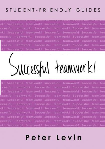 Student-Friendly Guide: Successful Teamwork!: For undergraduates and taught postgraduates working on group projects