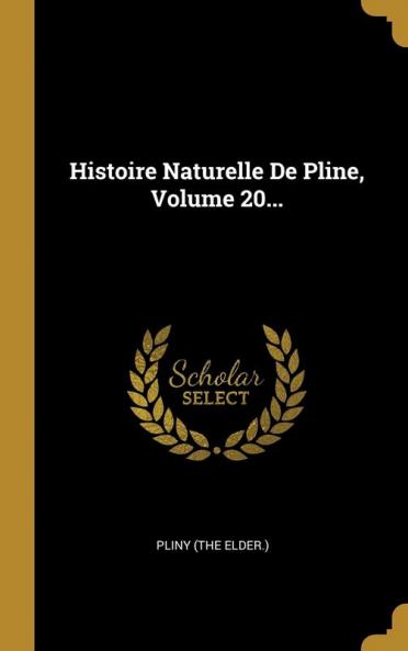 Histoire Naturelle De Pline Volume 20...