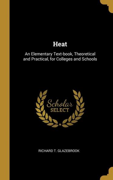 Heat: An Elementary Text-Book Theoretical and Practical for Colleges and Schools