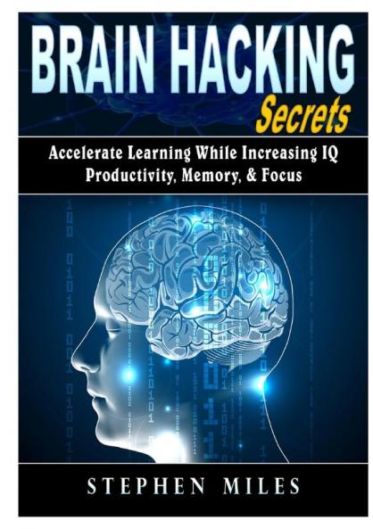 Brain Hacking Secrets: Accelerate Learning While Increasing IQ Productivity Memory & Focus