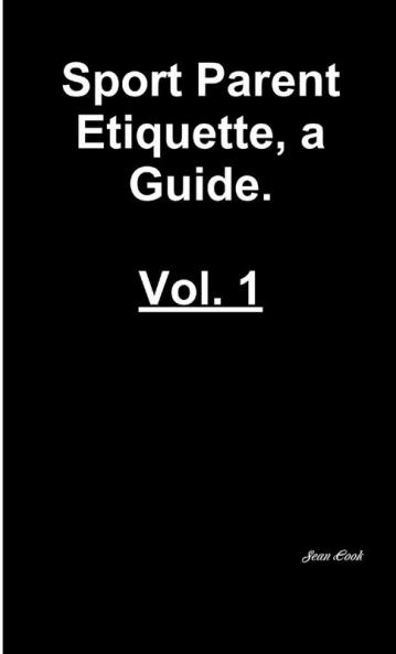 Sports Parent Etiquette a Guide.  Vol. 1