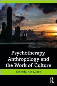 Psychotherapy Anthropology and the Work of Culture