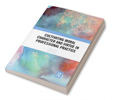 Cultivating Moral Character and Virtue in Professional Practice