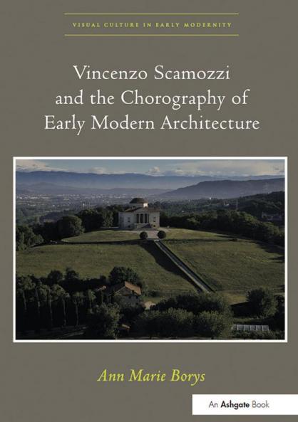 Vincenzo Scamozzi and the Chorography of Early Modern Architecture. Ann Marie Borys