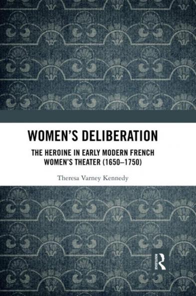 Women's Deliberation: The Heroine in Early Modern French Women's Theater (1650-1750)