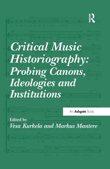 Critical Music Historiography: Probing Canons Ideologies and Institutions