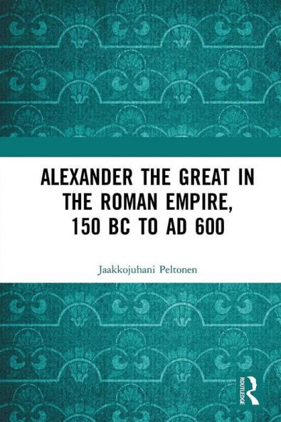 Alexander the Great in the Roman Empire 150 BC to AD 600