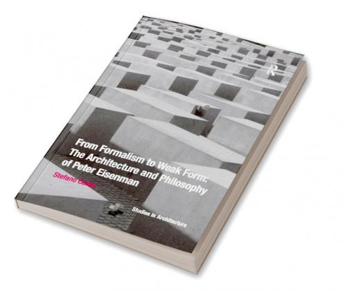 From Formalism to Weak Form: The Architecture and Philosophy of Peter Eisenman