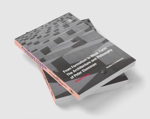 From Formalism to Weak Form: The Architecture and Philosophy of Peter Eisenman