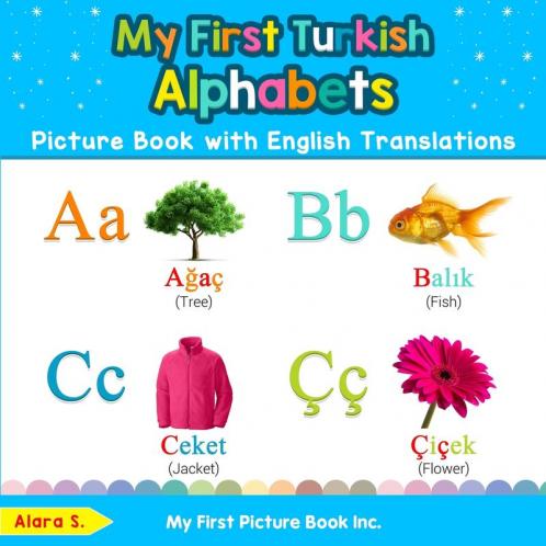 My First Turkish Alphabets Picture Book with English Translations Bilingual Early Learning & Easy Teaching Turkish Books for Kids 1 (Teach & Learn Basic Turkish Words for Children)