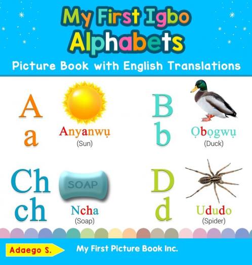 My First Igbo Alphabets Picture Book with English Translations: Bilingual Early Learning & Easy Teaching Igbo Books for Kids: 1 (Teach & Learn Basic Igbo Words for Children)