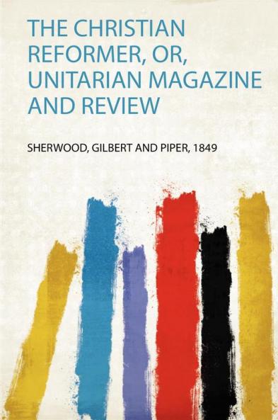 The Christian Reformer Or Unitarian Magazine and Review