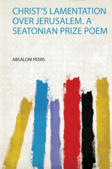 Christ's Lamentation Over Jerusalem. a Seatonian Prize Poem