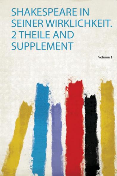 Shakespeare in Seiner Wirklichkeit. 2 Theile and Supplement Volume 1