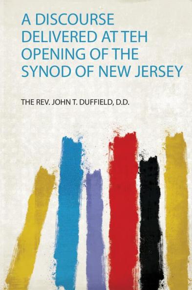 A Discourse Delivered at Teh Opening of the Synod of New Jersey