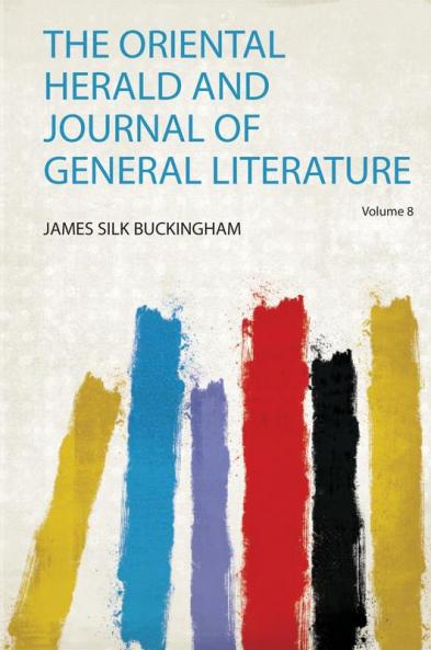 The Oriental Herald and Journal of General Literature Volume 8