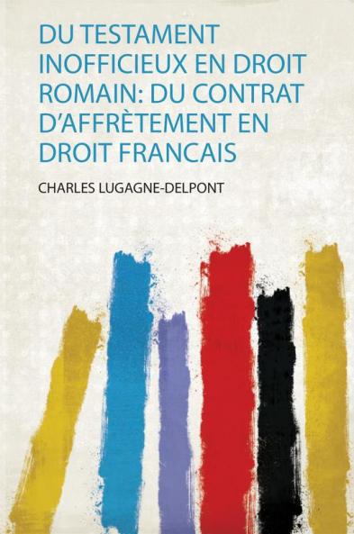 Du Testament Inofficieux En Droit Romain: Du Contrat D'affrÃ¨tement En Droit Francais