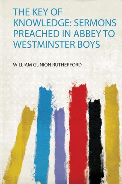 The Key of Knowledge: Sermons Preached in Abbey to Westminster Boys