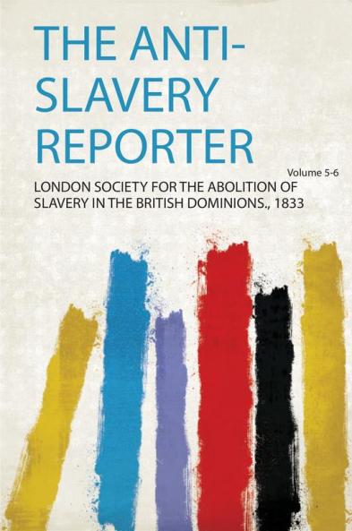 The Anti-Slavery Reporter Volume 5-6