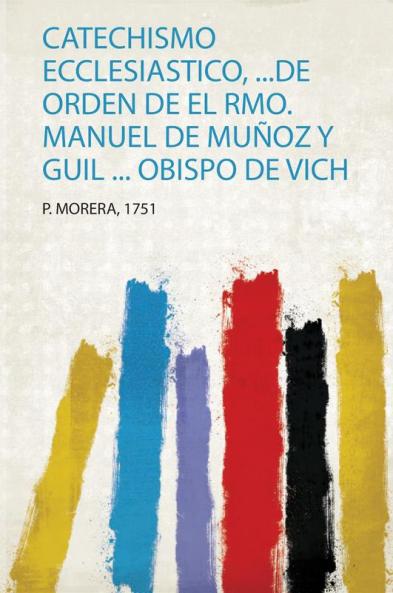 Catechismo Ecclesiastico ...De Orden De El Rmo. Manuel De MuÃ±oz Y Guil ... Obispo De Vich