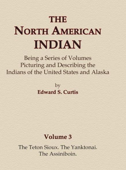 The North American Indian Volume 3 - The Teton Sioux The Yanktonai The Assiniboin