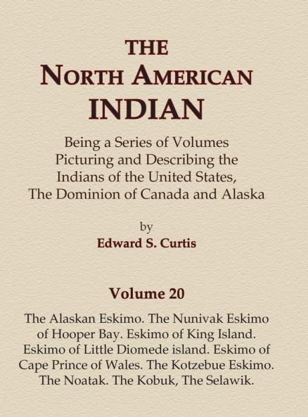 The North American Indian Volume 20 - The Alaskan Eskimo The Nunivak Eskimo of Hooper Bay Eskimo of King island Eskimo of Little Diomede island ... Eskimo The Noatak The Kobuk The Selawik