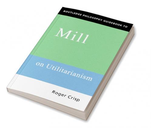 Routledge Philosophy GuideBook to Mill on Utilitarianism