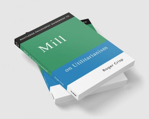 Routledge Philosophy GuideBook to Mill on Utilitarianism