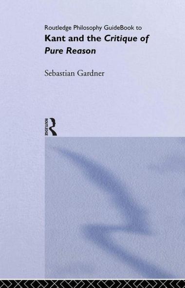 Routledge Philosophy GuideBook to Kant and the Critique of Pure Reason