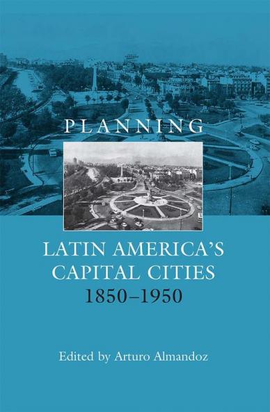 Planning Latin America's Capital Cities 1850-1950