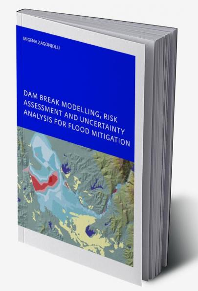 Dam Break Modelling Risk Assessment and Uncertainty Analysis for Flood Mitigation