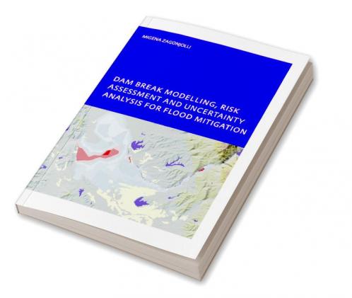 Dam Break Modelling Risk Assessment and Uncertainty Analysis for Flood Mitigation