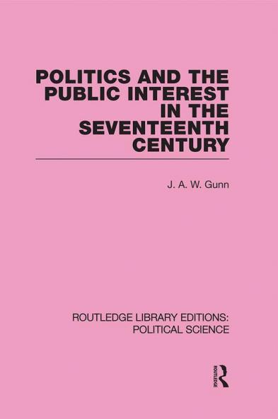 Politics and the Public Interest in the Seventeenth Century (RLE Political Science Volume 27)